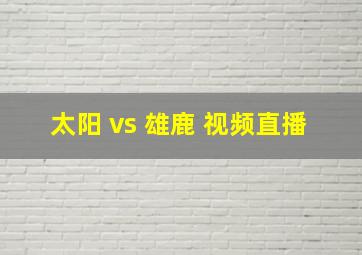 太阳 vs 雄鹿 视频直播